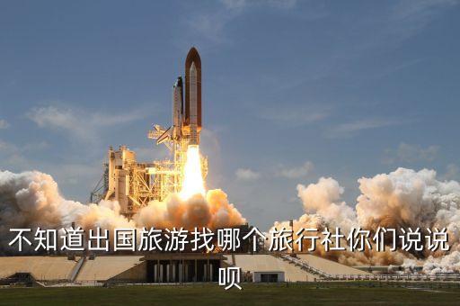 不知道出国旅游找哪个旅行社你们说说呗