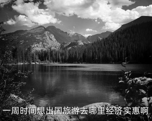一周时间想出国旅游去哪里经济实惠啊