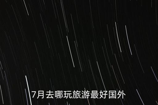 7月去哪玩旅游最好国外