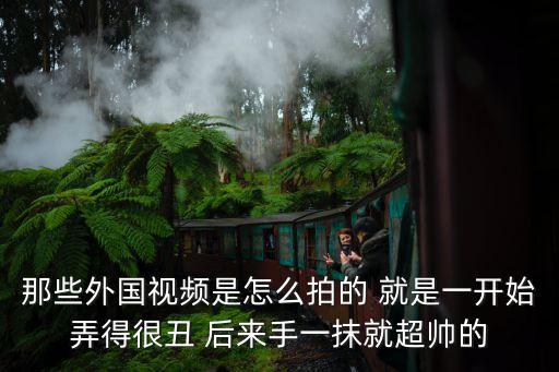 国外旅游视频怎么拍的啊，那些外国视频是怎么拍的 就是一开始弄得很丑 后来手一抹就超帅的