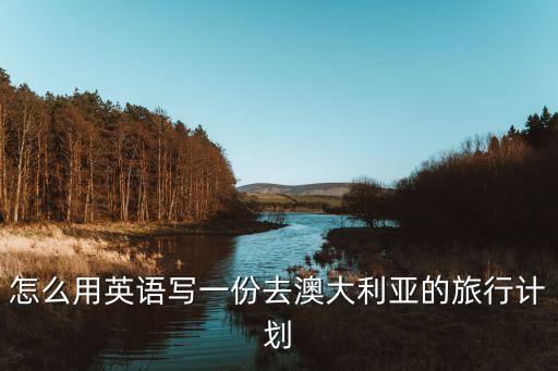 怎么用英语写一份去澳大利亚的旅行计划