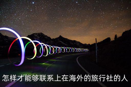 怎样才能够联系上在海外的旅行社的人