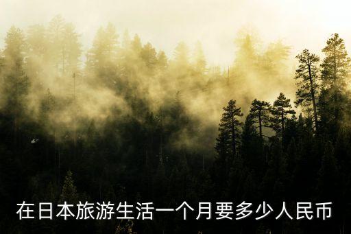 在日本旅游生活一个月要多少人民币