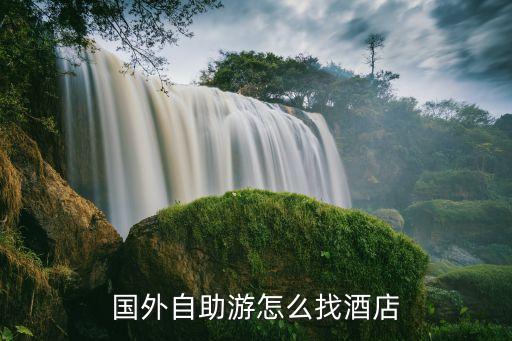 去国外旅游住宿怎么选择，国外自助游怎么找酒店