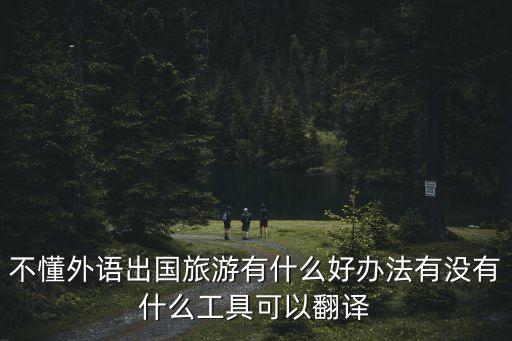 不懂外语如何在国外旅游，基本上不会英语怎么出国旅游