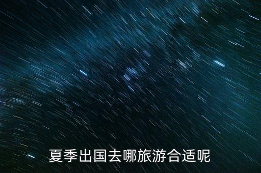 夏天到国外哪里旅游比较好，夏季出国去哪旅游合适呢