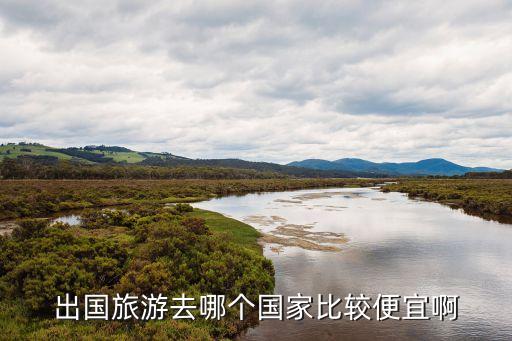 出国旅游去哪个国家比较便宜啊