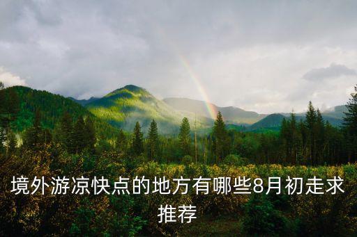境外游凉快点的地方有哪些8月初走求推荐