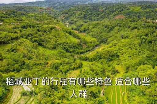 稻城亚丁的行程有哪些特色 适合哪些人群