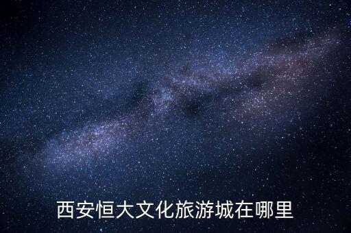 恒大国际旅游在什么地方，恒大旅行社都有哪些景点