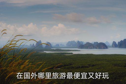 在国外哪里旅游最便宜又好玩