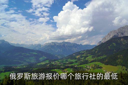 俄罗斯旅游报价哪个旅行社的最低