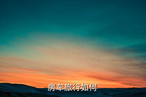 房车如何去国外旅游，房车旅行如何
