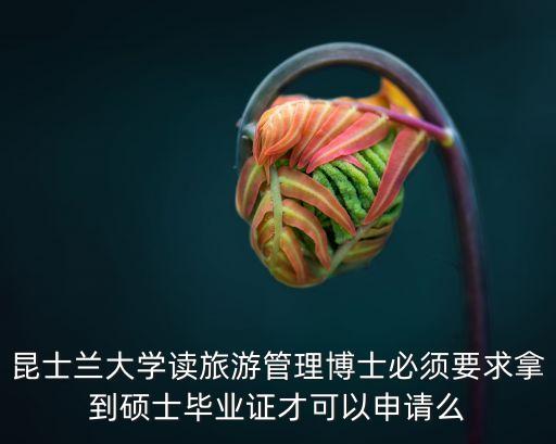 昆士兰大学读旅游管理博士必须要求拿到硕士毕业证才可以申请么