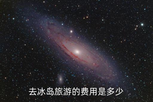 国外冰川旅游价格多少钱，去冰岛旅游要多少钱