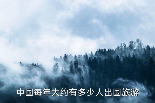 中国每年大约有多少人出国旅游