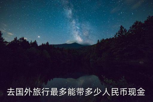去国外旅行最多能带多少人民币现金