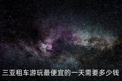 三亚租车游玩最便宜的一天需要多少钱