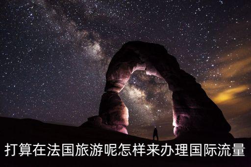 打算在法国旅游呢怎样来办理国际流量