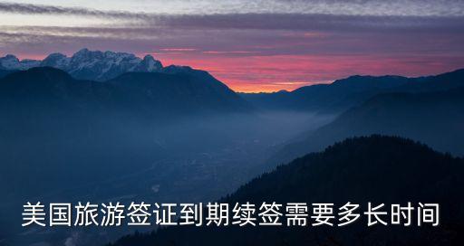 美国旅游签证到期续签需要多长时间