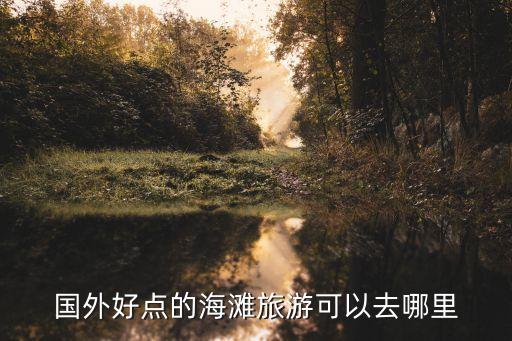国外好点的海滩旅游可以去哪里
