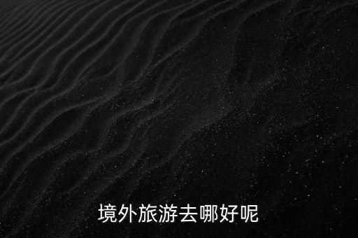 境外旅游去哪好呢