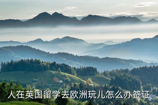 人在英国留学去欧洲玩儿怎么办签证