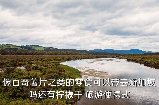 像百奇薯片之类的零食可以带去新加坡吗还有柠檬干 旅游便携式