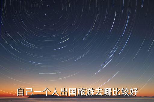自己一个人出国旅游去哪比较好