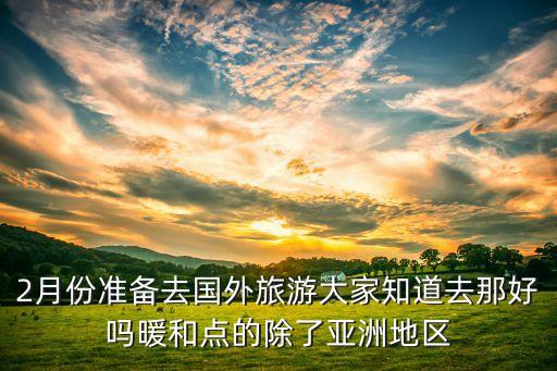 二月份国外旅游哪里暖和，年底2月初哪个国家比较温暖想处境游