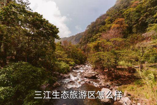 柳州国际旅游度假区怎么样，三江生态旅游区怎么样