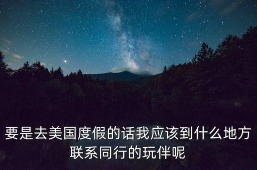 要是去美国度假的话我应该到什么地方联系同行的玩伴呢