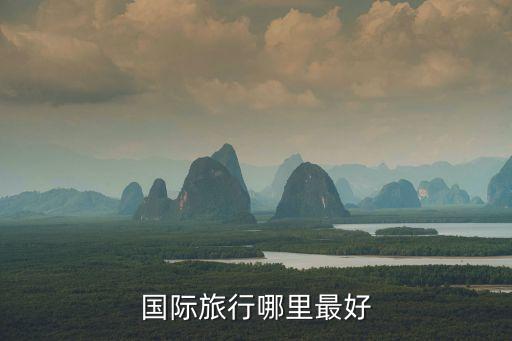 中国人去国外哪里旅游合适，国外旅游去那些地方最好