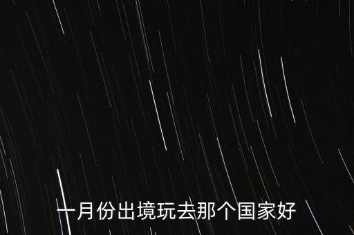 国外一月份去哪里旅游暖和，一月份出境玩去那个国家好