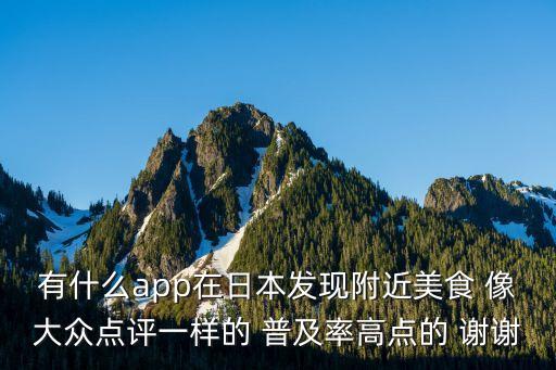 有什么app在日本发现附近美食 像大众点评一样的 普及率高点的 谢谢