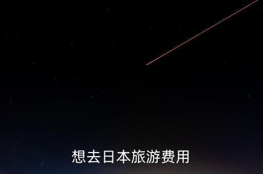 日本国际旅游价格多少合理，想去日本旅游费用