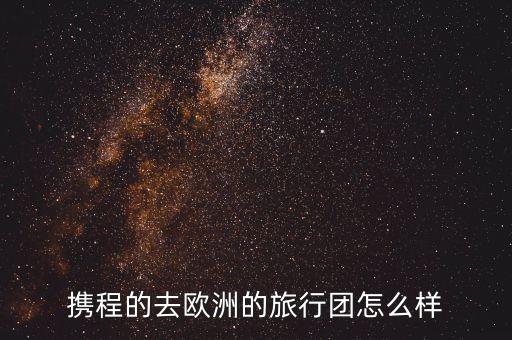携程的去欧洲的旅行团怎么样