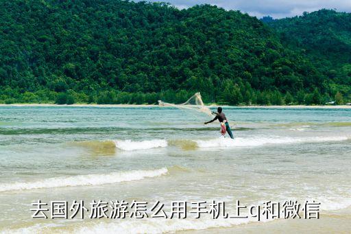 去国外旅游怎么用手机上q和微信