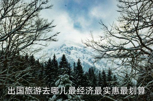 去国外哪里旅游便宜又划算，最平价的国外旅游有哪些