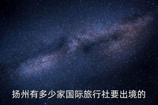 扬州国际旅游公司在哪里，扬州哪里适合开旅行社