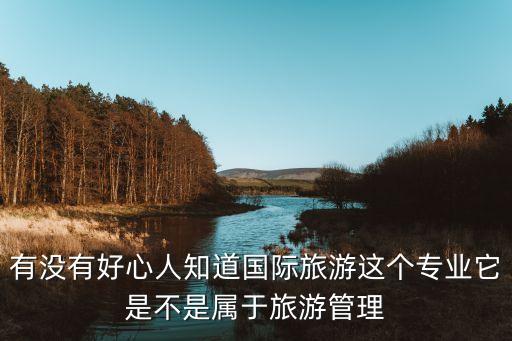 有没有好心人知道国际旅游这个专业它是不是属于旅游管理