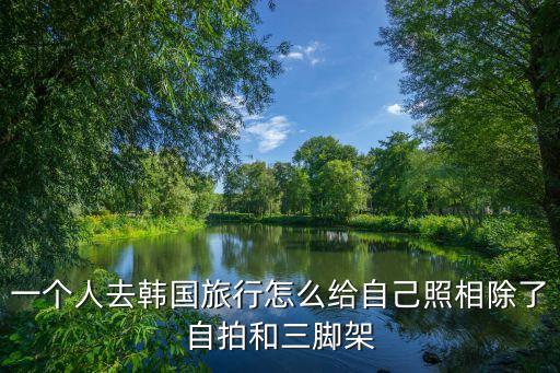 国外自己出去旅游怎么拍照，外出旅游怎么拍照 一个人旅游怎么拍照