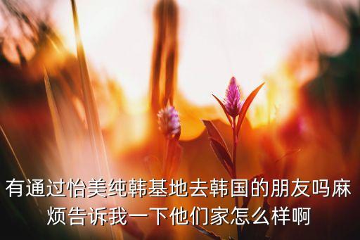 怡美国际旅游怎么样，有通过怡美纯韩基地去韩国的朋友吗麻烦告诉我一下他们家怎么样啊
