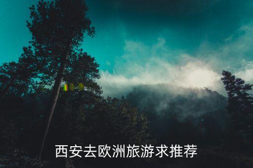 西安去欧洲旅游求推荐