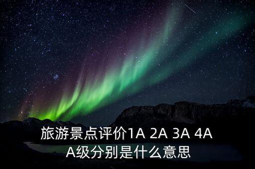 旅游景点评价1A 2A 3A 4A A级分别是什么意思