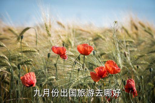 9月中旬去国外哪里旅游好，9月中旬出国旅游哪里最合适