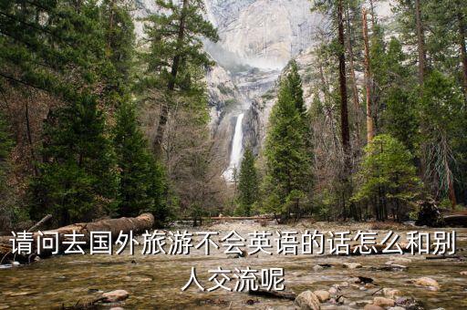 请问去国外旅游不会英语的话怎么和别人交流呢