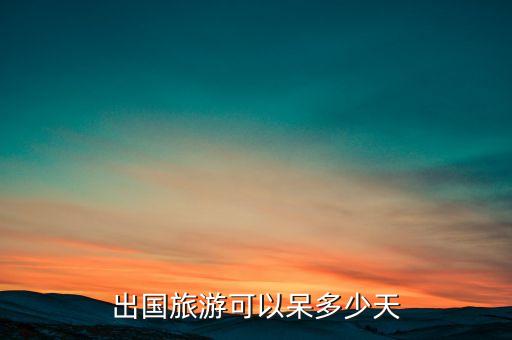 出国旅游可以呆多少天