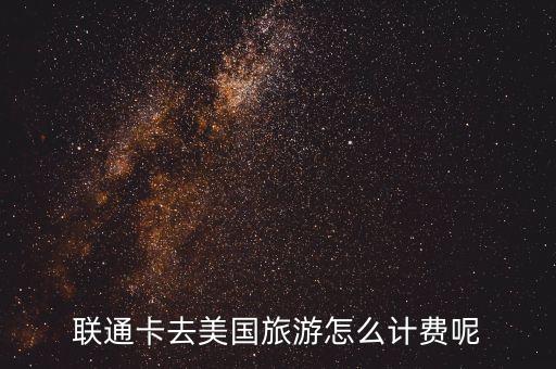 联通卡去美国旅游怎么计费呢