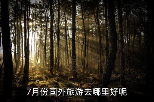 7月份国外旅游去哪里好呢
